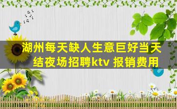 湖州每天缺人生意巨好当天结夜场招聘ktv 报销费用